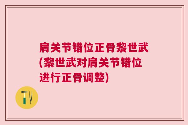 肩关节错位正骨黎世武(黎世武对肩关节错位进行正骨调整)