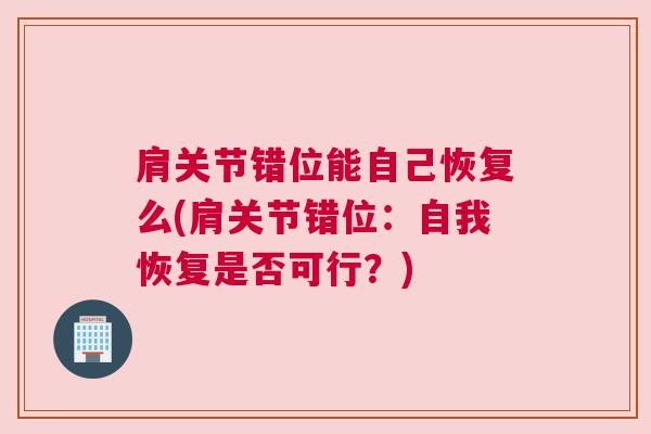 肩关节错位能自己恢复么(肩关节错位:自我恢复是否可行?)