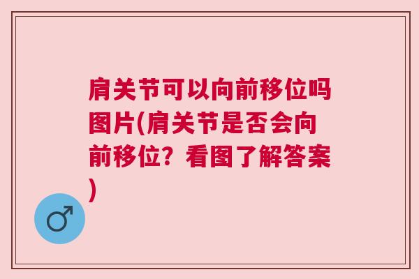 肩关节可以向前移位吗图片(肩关节是否会向前移位?看图了解答案)