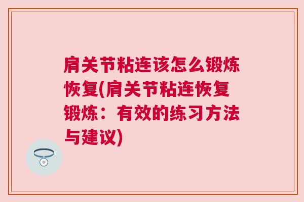 肩关节粘连该怎么锻炼恢复(肩关节粘连恢复锻炼:有效的练习方法与建议) 肩关节粘连该怎么锻炼恢复(肩关节粘连恢复锻炼:有效的练习方法与建议)