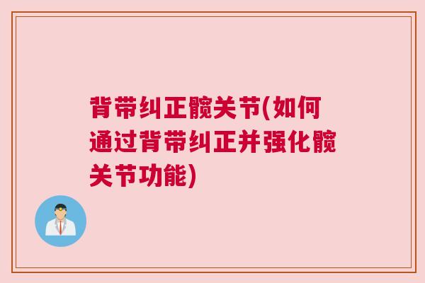 背带纠正髋关节(如何通过背带纠正并强化髋关节功能)