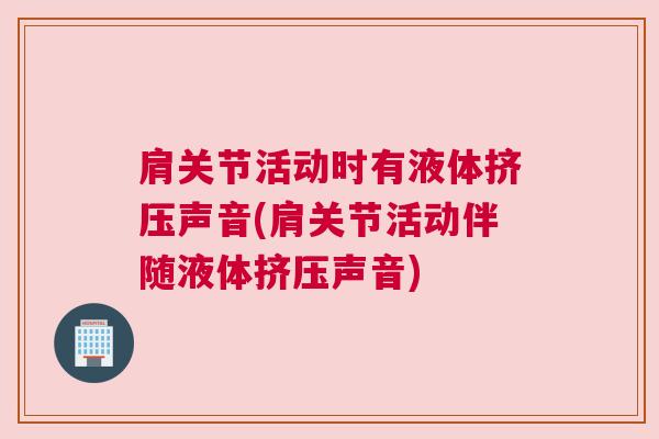 肩关节活动时有液体挤压声音(肩关节活动伴随液体挤压声音)