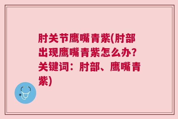 肘关节鹰嘴青紫(肘部出现鹰嘴青紫怎么办？关键词：肘部、鹰嘴青紫)