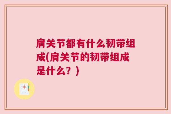 肩关节都有什么韧带组成(肩关节的韧带组成是什么?) 肩关节都有什么韧带组成(肩关节的韧带组成是什么?)