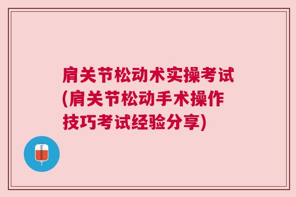 肩关节松动术实操考试(肩关节松动手术操作技巧考试经验分享)