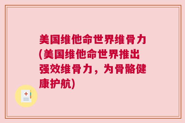 美国维他命世界维骨力(美国维他命世界推出强效维骨力，为骨骼健康护航)