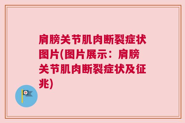 肩膀关节肌肉断裂症状图片(图片展示：肩膀关节肌肉断裂症状及征兆)