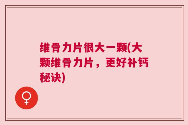 维骨力片很大一颗(大颗维骨力片，更好补钙秘诀)