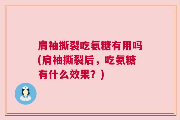 肩袖撕裂吃氨糖有用吗(肩袖撕裂后，吃氨糖有什么效果？)