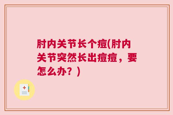 肘内关节长个痘(肘内关节突然长出痘痘,要怎么办?)
