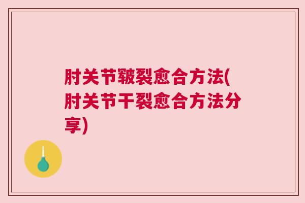 肘关节皲裂愈合方法(肘关节干裂愈合方法分享)