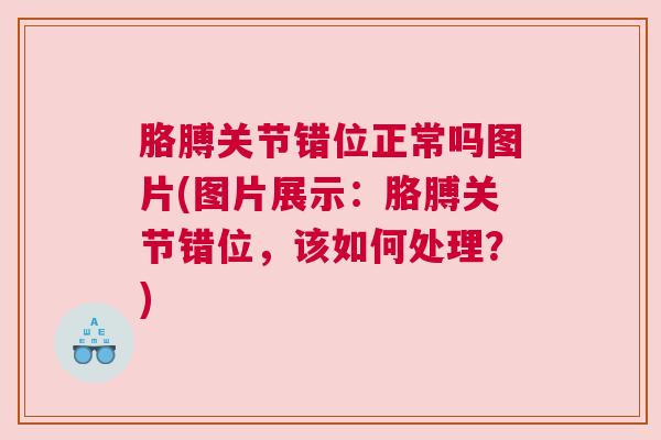 胳膊关节错位正常吗图片(图片展示:胳膊关节错位,该如何处理?) 胳膊关节错位正常吗图片(图片展示:胳膊关节错位,该如何处理?)