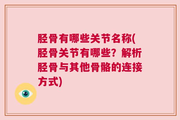胫骨有哪些关节名称(胫骨关节有哪些?解析胫骨与其他骨骼的连接方式) 胫骨有哪些关节名称(胫骨关节有哪些?解析胫骨与其他骨骼的连接方式)