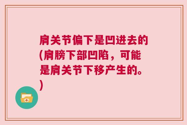 肩关节偏下是凹进去的(肩膀下部凹陷，可能是肩关节下移产生的。)