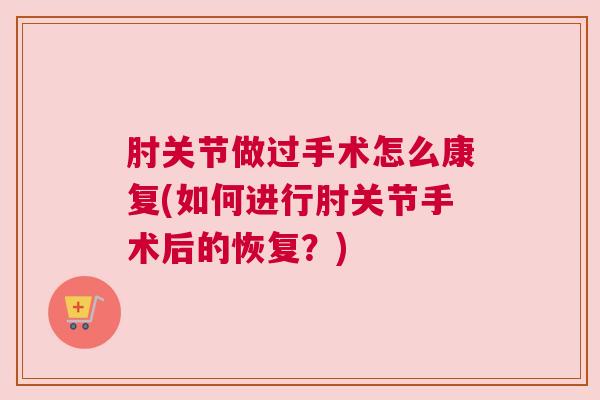 肘关节做过手术怎么康复(如何进行肘关节手术后的恢复？)