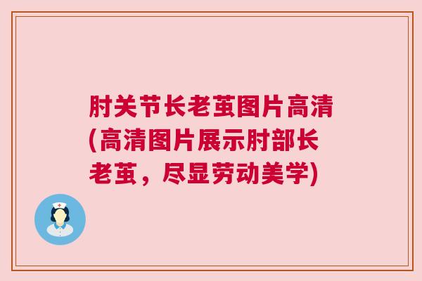 肘关节长老茧图片高清(高清图片展示肘部长老茧,尽显劳动美学)