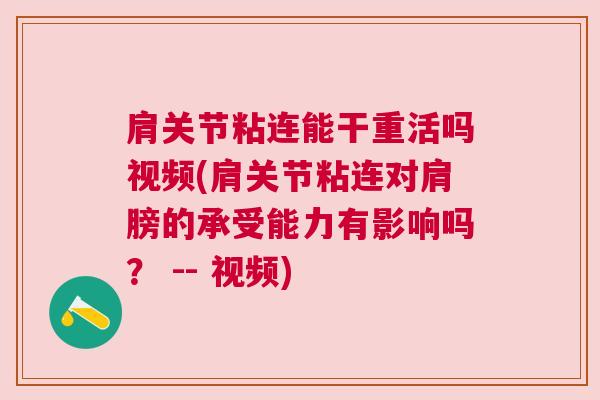 肩关节粘连能干重活吗视频(肩关节粘连对肩膀的承受能力有影响吗？ -- 视频)