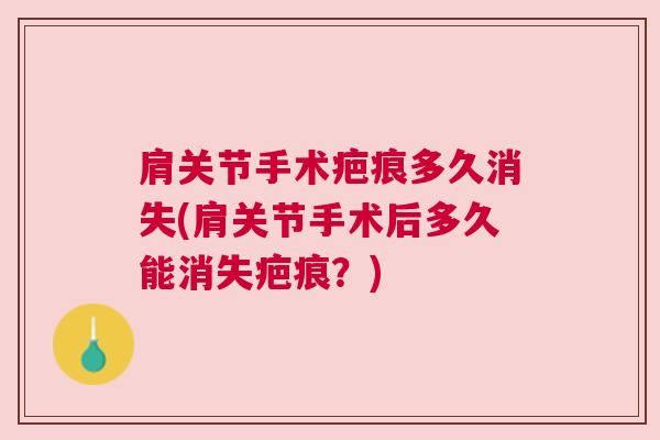 肩关节手术疤痕多久消失(肩关节手术后多久能消失疤痕?) 肩关节手术疤痕多久消失(肩关节手术后多久能消失疤痕?)