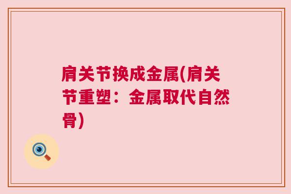 肩关节换成金属(肩关节重塑:金属取代自然骨) 肩关节换成金属(肩关节重塑:金属取代自然骨)