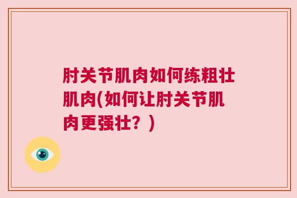 肘关节肌肉如何练粗壮肌肉(如何让肘关节肌肉更强壮?)