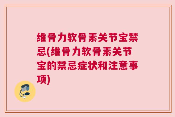 维骨力软骨素关节宝禁忌(维骨力软骨素关节宝的禁忌症状和注意事项) 维骨力软骨素关节宝禁忌(维骨力软骨素关节宝的禁忌症状和注意事项)