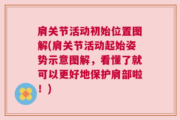 肩关节活动初始位置图解(肩关节活动起始姿势示意图解,看懂了就可以更好地保护肩部啦!)