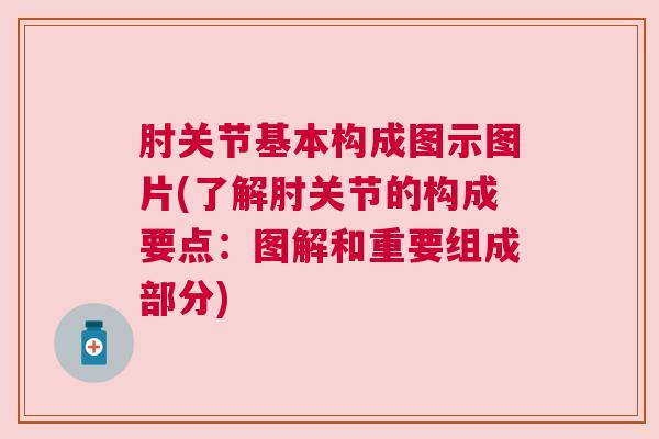肘关节基本构成图示图片(了解肘关节的构成要点:图解和重要组成部分) 肘关节基本构成图示图片(了解肘关节的构成要点:图解和重要组成部分)