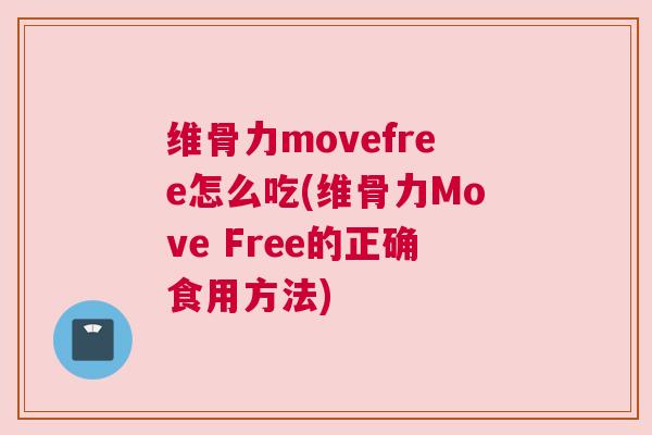 维骨力movefree怎么吃(维骨力Move Free的正确食用方法)