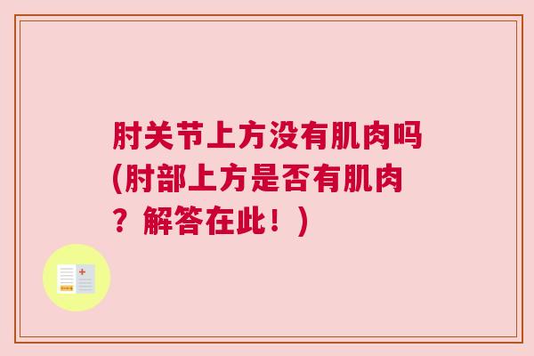 肘关节上方没有肌肉吗(肘部上方是否有肌肉?解答在此!) 肘关节上方没有肌肉吗(肘部上方是否有肌肉?解答在此!)