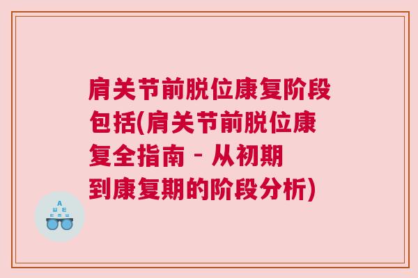 肩关节前脱位康复阶段包括(肩关节前脱位康复全指南 - 从初期到康复期的阶段分析) 肩关节前脱位康复阶段包括(肩关节前脱位康复全指南 - 从初期到康复期的阶段分析)
