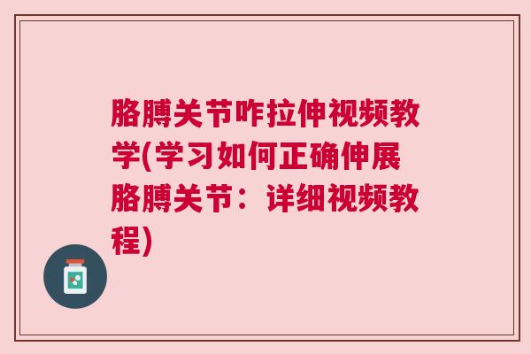 胳膊关节咋拉伸视频教学(学习如何正确伸展胳膊关节:详细视频教程)