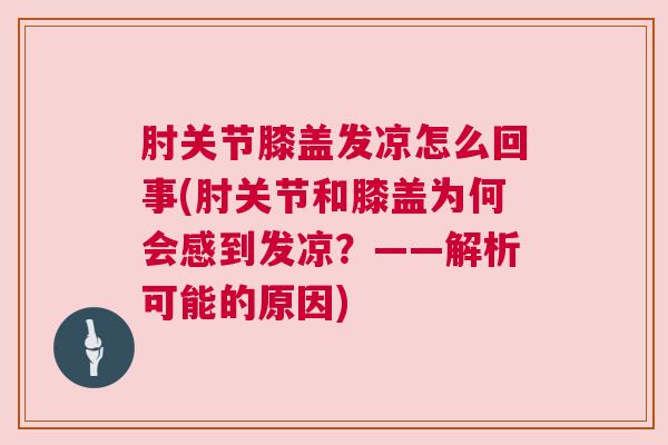 肘关节膝盖发凉怎么回事(肘关节和膝盖为何会感到发凉?——解析可能的原因)