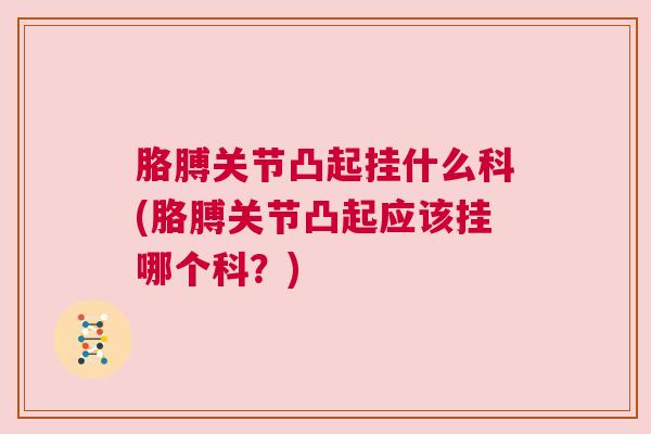 胳膊关节凸起挂什么科(胳膊关节凸起应该挂哪个科?) 胳膊关节凸起挂什么科(胳膊关节凸起应该挂哪个科?)