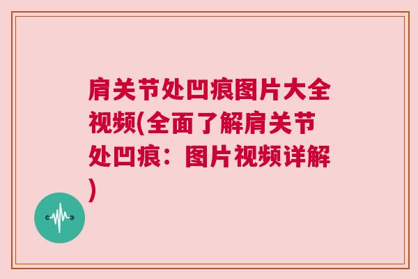 肩关节处凹痕图片大全视频(全面了解肩关节处凹痕:图片视频详解)