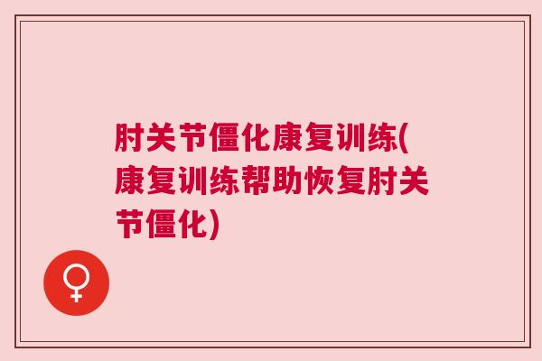 肘关节僵化康复训练(康复训练帮助恢复肘关节僵化)
