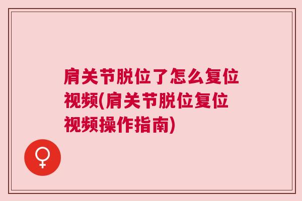 肩关节脱位了怎么复位视频(肩关节脱位复位视频操作指南)