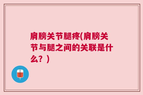 肩膀关节腿疼(肩膀关节与腿之间的关联是什么?)