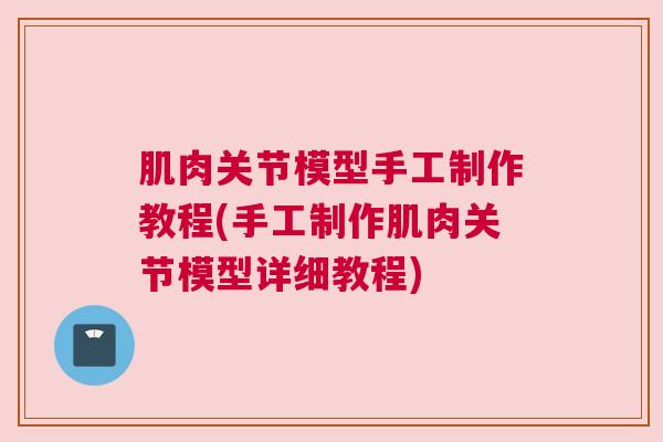 肌肉关节模型手工制作教程(手工制作肌肉关节模型详细教程)