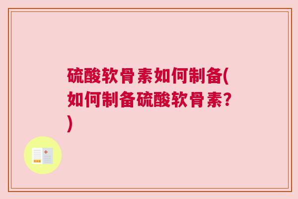 硫酸软骨素如何制备(如何制备硫酸软骨素?)
