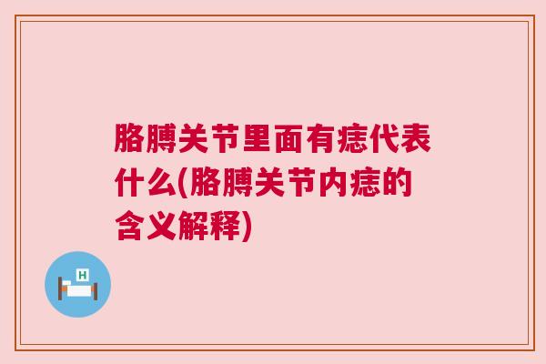 胳膊关节里面有痣代表什么(胳膊关节内痣的含义解释)