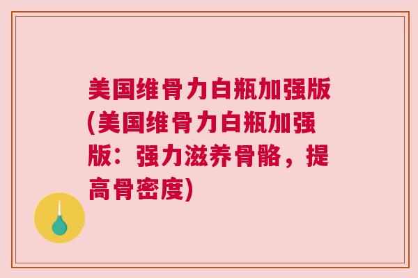 美国维骨力白瓶加强版(美国维骨力白瓶加强版：强力滋养骨骼，提高骨密度)