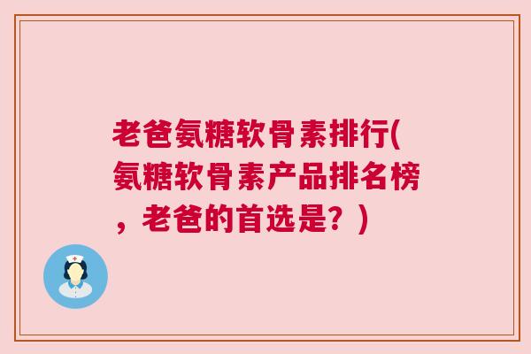 老爸氨糖软骨素排行(氨糖软骨素产品排名榜，老爸的首选是？)
