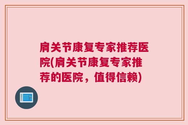 肩关节康复专家推荐医院(肩关节康复专家推荐的医院,值得信赖)