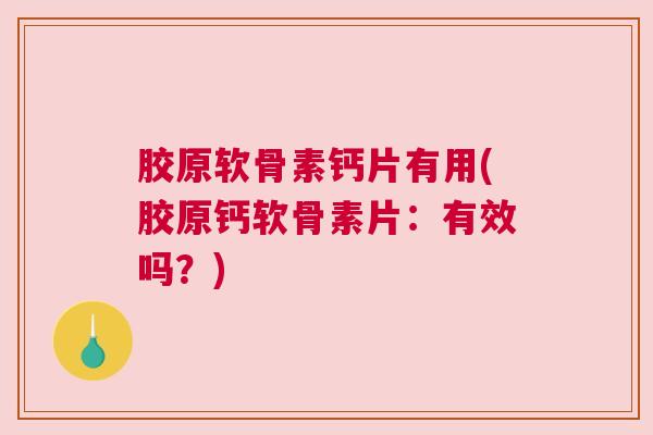 胶原软骨素钙片有用(胶原钙软骨素片：有效吗？)