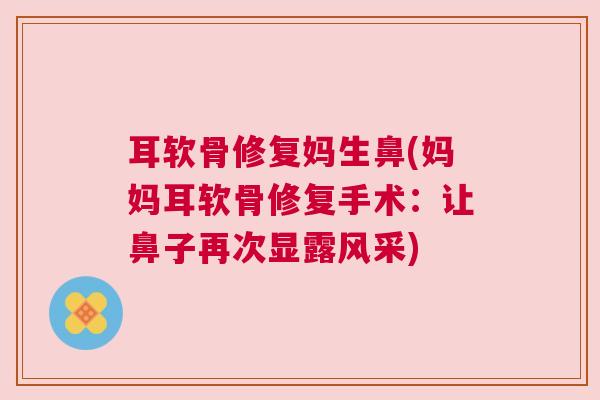耳软骨修复妈生鼻(妈妈耳软骨修复手术：让鼻子再次显露风采)