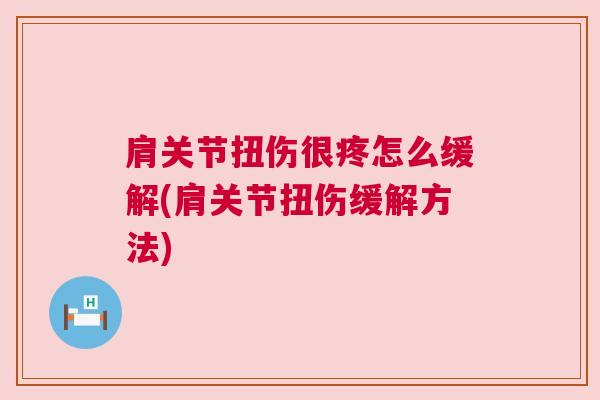 肩关节扭伤很疼怎么缓解(肩关节扭伤缓解方法)
