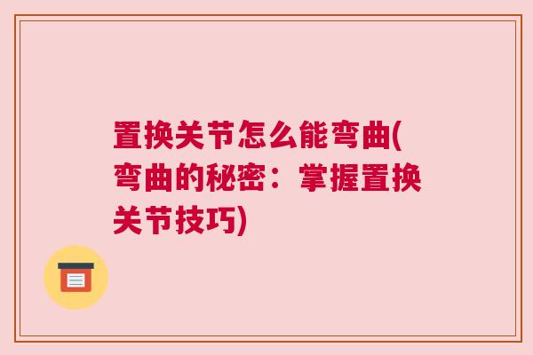 置换关节怎么能弯曲(弯曲的秘密：掌握置换关节技巧)