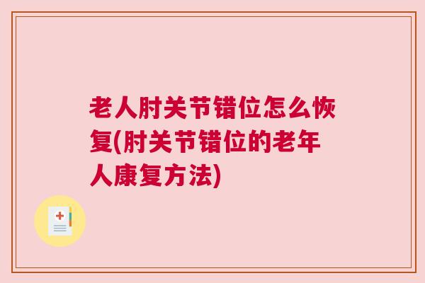 老人肘关节错位怎么恢复(肘关节错位的老年人康复方法)