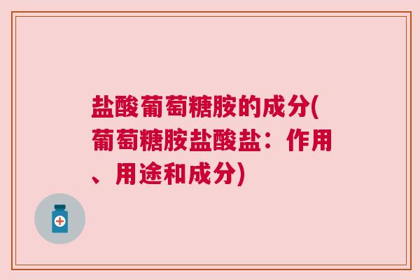 盐酸葡萄糖胺的成分(葡萄糖胺盐酸盐：作用、用途和成分)