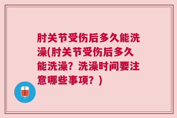 肘关节受伤后多久能洗澡(肘关节受伤后多久能洗澡?洗澡时间要注意哪些事项?) 肘关节受伤后多久能洗澡(肘关节受伤后多久能洗澡?洗澡时间要注意哪些事项?)
